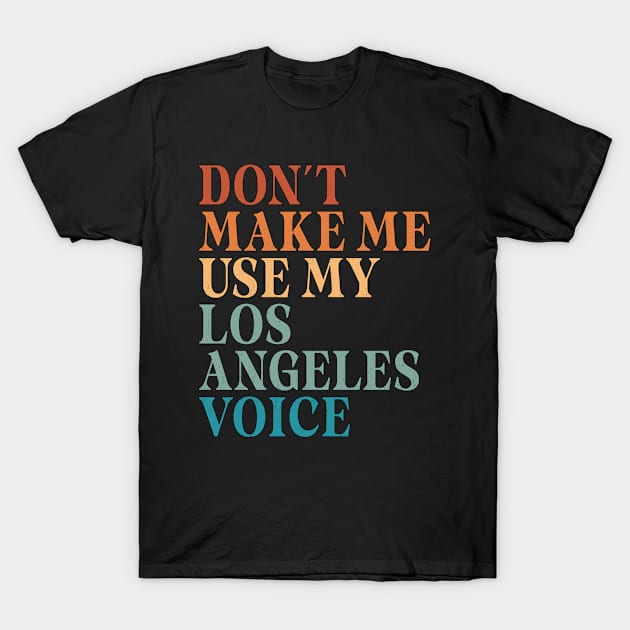 Don't Make Me Use My Los Angeles Voice T-Shirt by Inspire Enclave